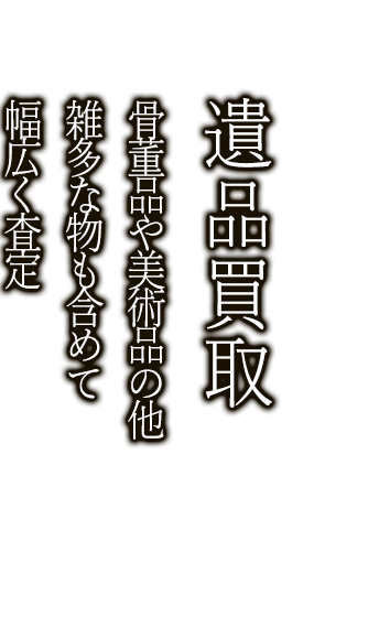 骨董品や美術品の他、雑多な物も含めて幅広く査定