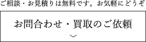 ご相談・お見積りは無料です。お気軽にどうぞ。お問合わせ・買取のご依頼