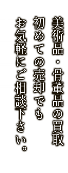 美術品 骨董品の買取 初めての売却でもお気軽にご相談下さい。