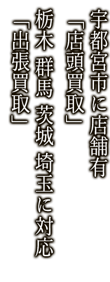 宇都宮市に店舗有「店頭買取」 栃木 群馬 茨城 埼玉に対応「出張買取」